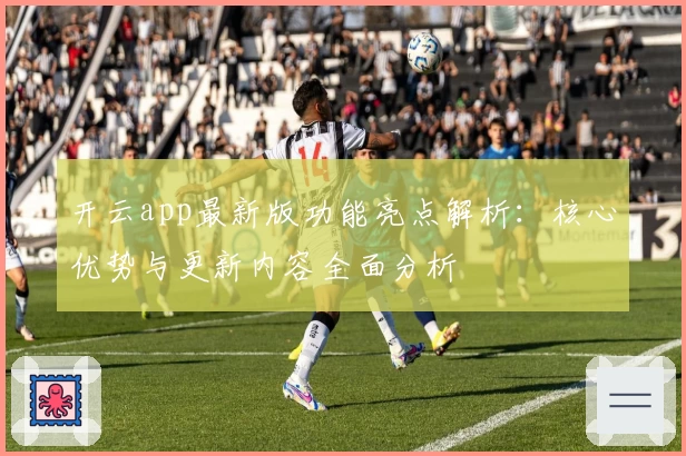 开云app最新版功能亮点解析：核心优势与更新内容全面分析