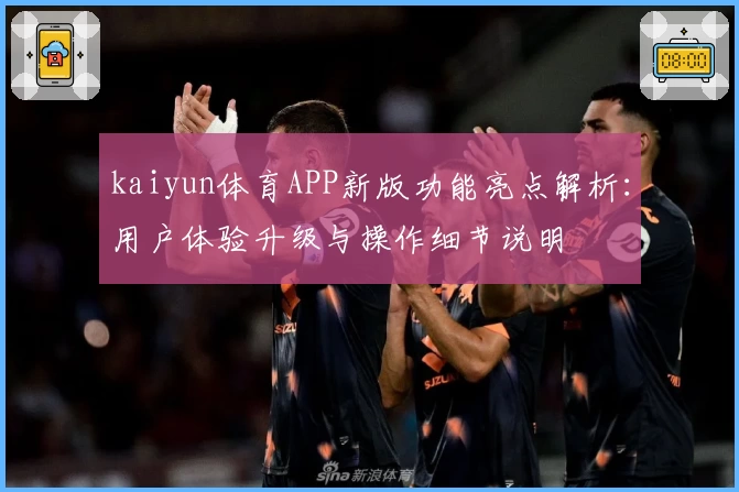 kaiyun体育APP新版功能亮点解析：用户体验升级与操作细节说明
