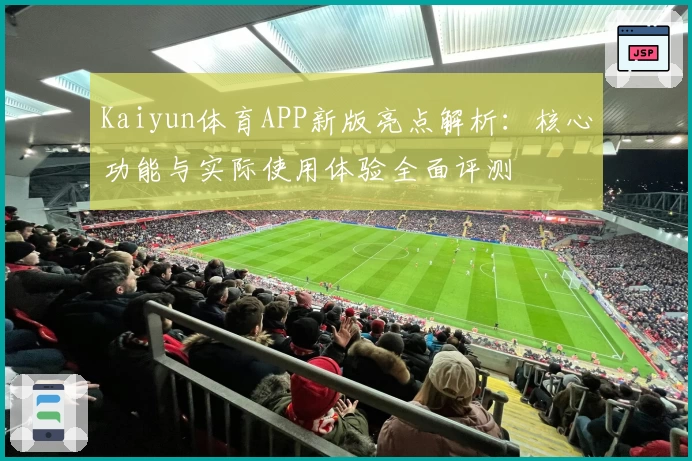 Kaiyun体育APP新版亮点解析：核心功能与实际使用体验全面评测