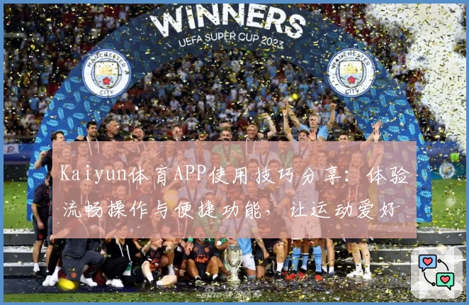 Kaiyun体育APP使用技巧分享：体验流畅操作与便捷功能，让运动爱好者轻松畅玩
