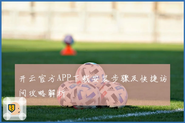 开云官方APP下载安装步骤及快捷访问攻略解析