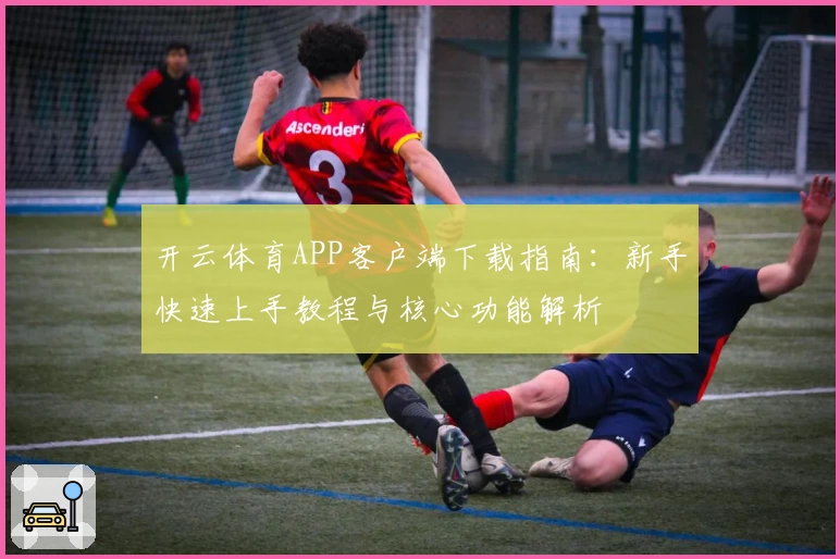 开云体育APP客户端下载指南：新手快速上手教程与核心功能解析