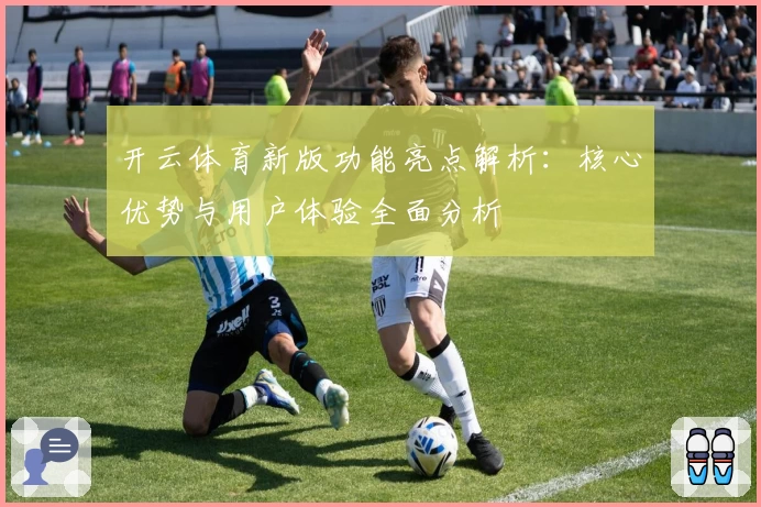 开云体育新版功能亮点解析：核心优势与用户体验全面分析