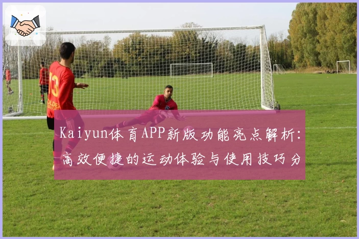 Kaiyun体育APP新版功能亮点解析：高效便捷的运动体验与使用技巧分享