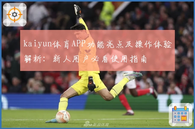 kaiyun体育APP功能亮点及操作体验解析：新人用户必看使用指南