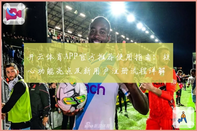 开云体育APP官方推荐使用指南：核心功能亮点及新用户注册流程详解