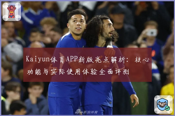 Kaiyun体育APP新版亮点解析：核心功能与实际使用体验全面评测