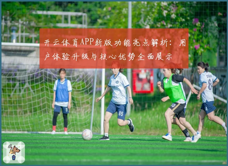 开云体育APP新版功能亮点解析：用户体验升级与核心优势全面展示