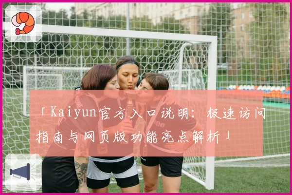 「Kaiyun官方入口说明：极速访问指南与网页版功能亮点解析」