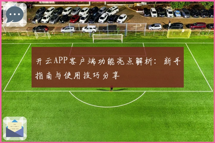 开云APP客户端功能亮点解析：新手指南与使用技巧分享