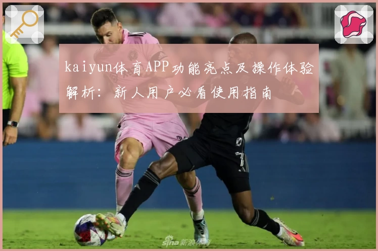 kaiyun体育APP功能亮点及操作体验解析：新人用户必看使用指南