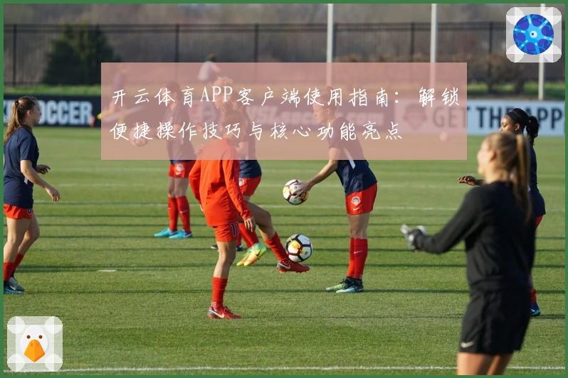 开云体育APP客户端使用指南：解锁便捷操作技巧与核心功能亮点