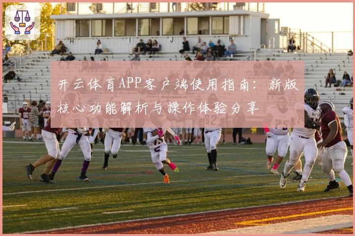 开云体育APP客户端使用指南：新版核心功能解析与操作体验分享