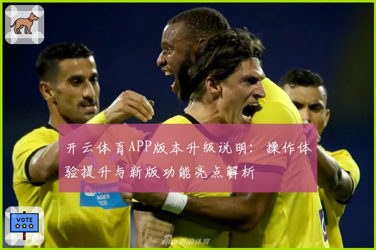 开云体育APP版本升级说明：操作体验提升与新版功能亮点解析