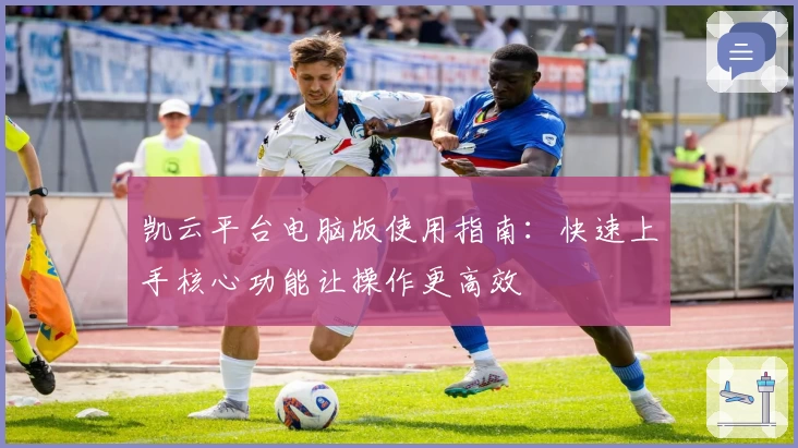 凯云平台电脑版使用指南：快速上手核心功能让操作更高效