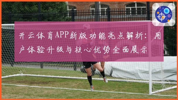 开云体育APP新版功能亮点解析：用户体验升级与核心优势全面展示