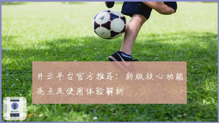 开云平台官方推荐：新版核心功能亮点及使用体验解析