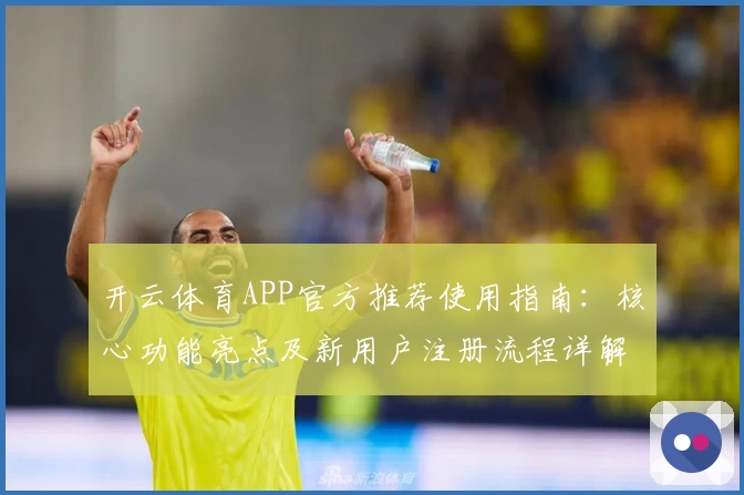 开云体育APP官方推荐使用指南：核心功能亮点及新用户注册流程详解
