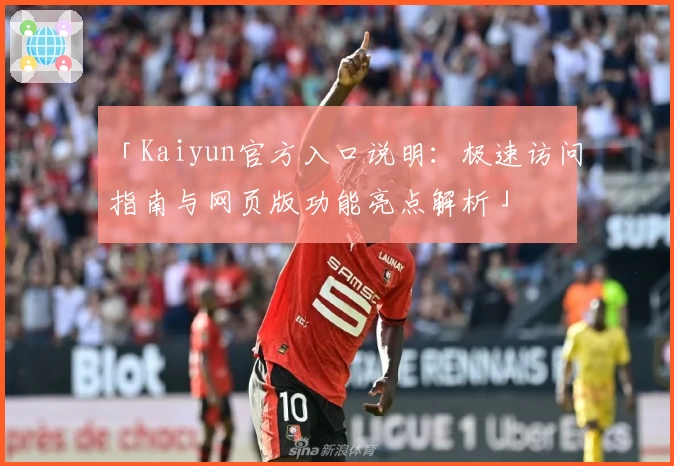 「Kaiyun官方入口说明：极速访问指南与网页版功能亮点解析」
