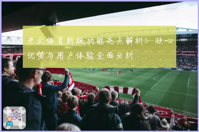 开云体育新版功能亮点解析：核心优势与用户体验全面分析